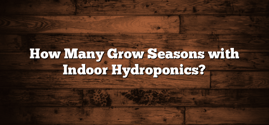 How Many Grow Seasons with Indoor Hydroponics?