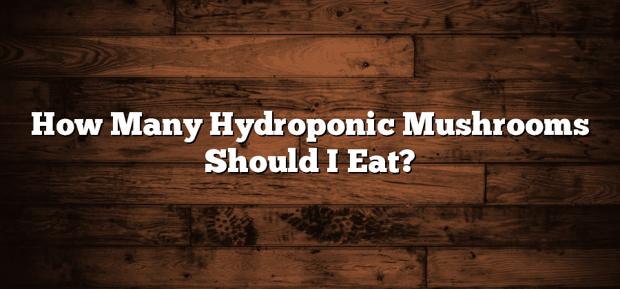 How Many Hydroponic Mushrooms Should I Eat?