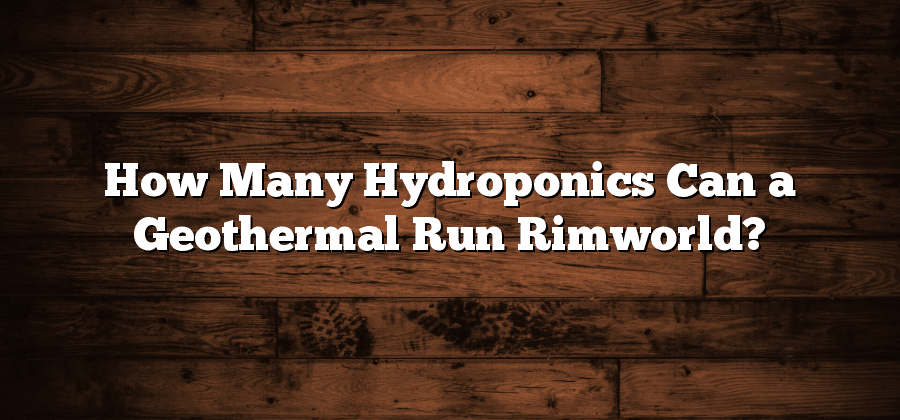 How Many Hydroponics Can a Geothermal Run Rimworld?