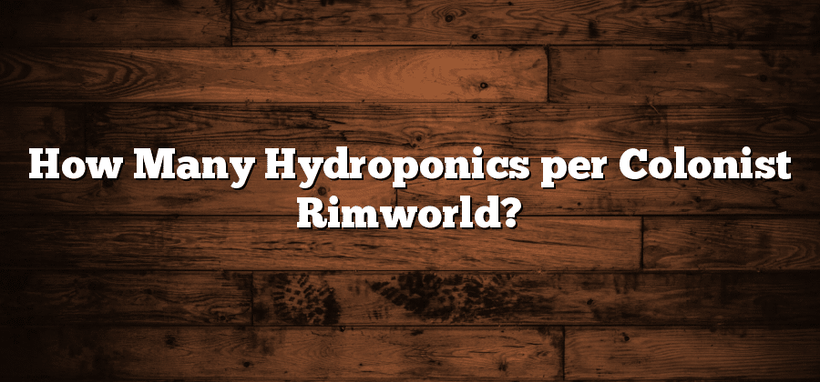 How Many Hydroponics per Colonist Rimworld?