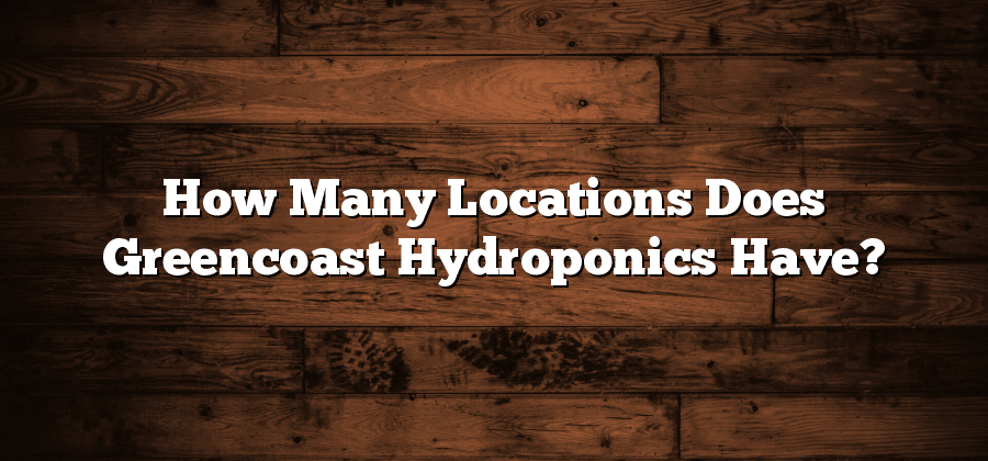 How Many Locations Does Greencoast Hydroponics Have?