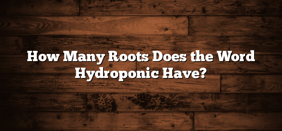 How Many Roots Does the Word Hydroponic Have?