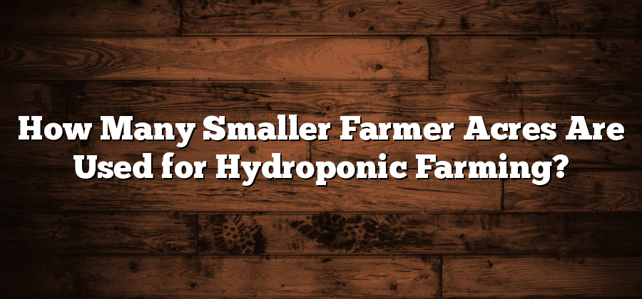 How Many Smaller Farmer Acres Are Used for Hydroponic Farming?