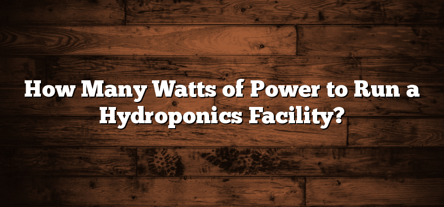 How Many Watts of Power to Run a Hydroponics Facility?