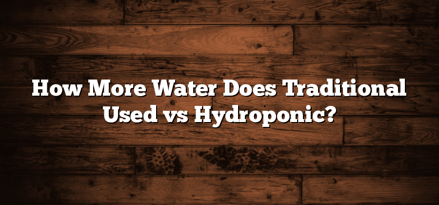 How More Water Does Traditional Used vs Hydroponic?