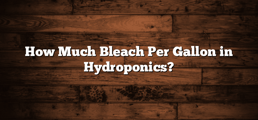 How Much Bleach Per Gallon in Hydroponics?