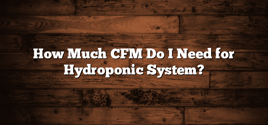 How Much CFM Do I Need for Hydroponic System?