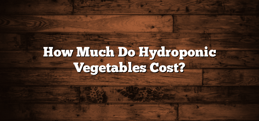 How Much Do Hydroponic Vegetables Cost?