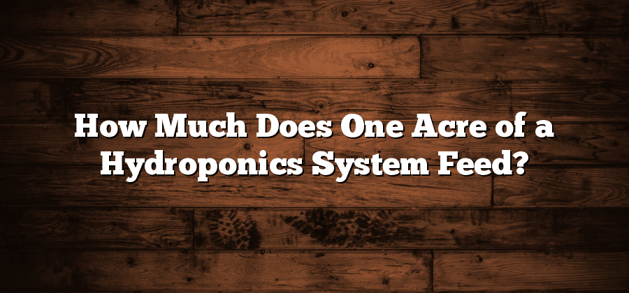 How Much Does One Acre of a Hydroponics System Feed?