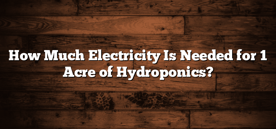 How Much Electricity Is Needed for 1 Acre of Hydroponics?