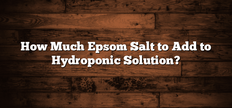 How Much Epsom Salt to Add to Hydroponic Solution?