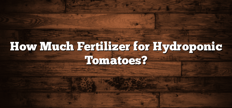 How Much Fertilizer for Hydroponic Tomatoes?