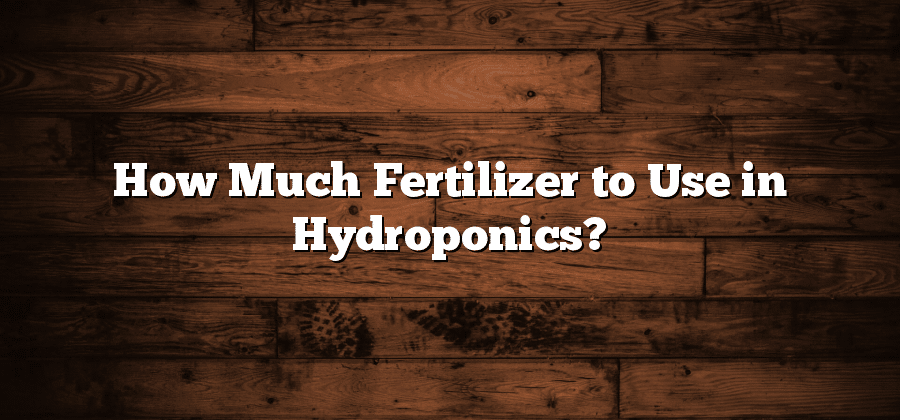 How Much Fertilizer to Use in Hydroponics?