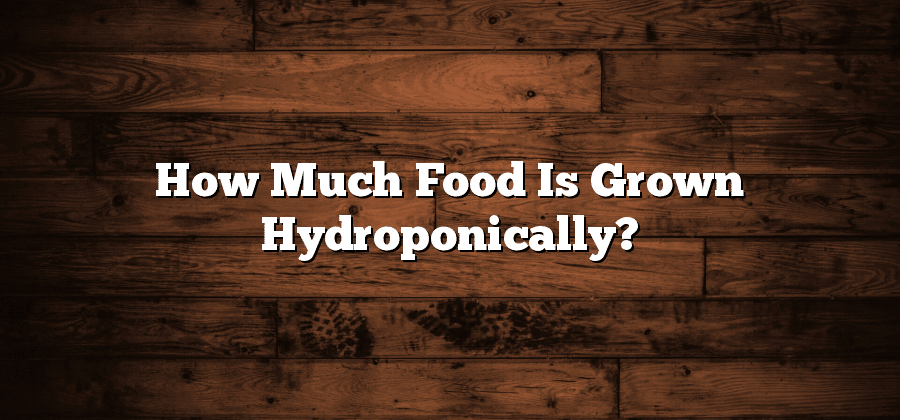 How Much Food Is Grown Hydroponically?