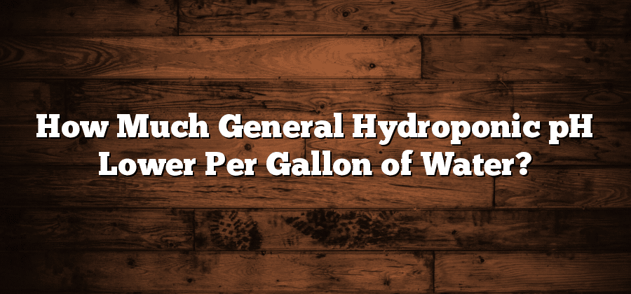 How Much General Hydroponic pH Lower Per Gallon of Water?