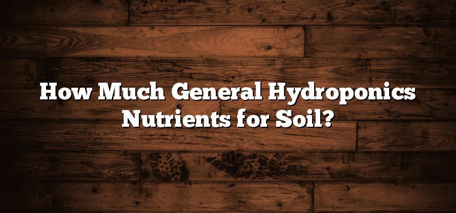 How Much General Hydroponics Nutrients for Soil?