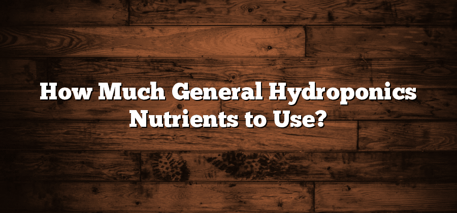 How Much General Hydroponics Nutrients to Use?
