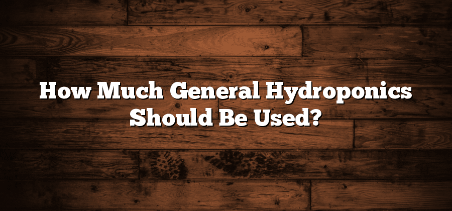 How Much General Hydroponics Should Be Used?