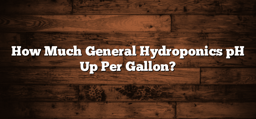 How Much General Hydroponics pH Up Per Gallon?