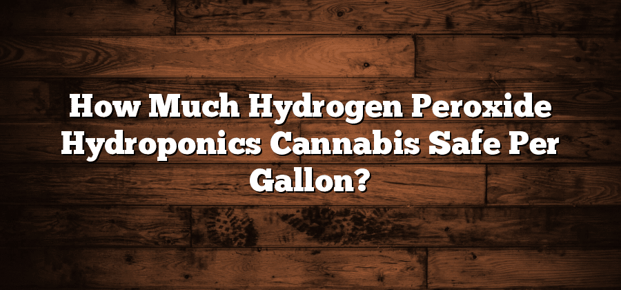 How Much Hydrogen Peroxide Hydroponics Cannabis Safe Per Gallon?