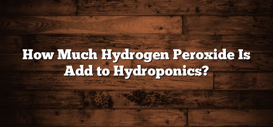 How Much Hydrogen Peroxide Is Add to Hydroponics?