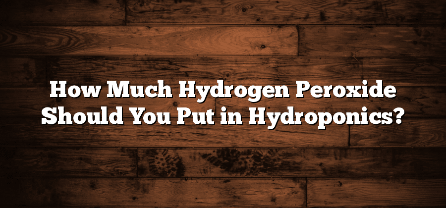 How Much Hydrogen Peroxide Should You Put in Hydroponics?