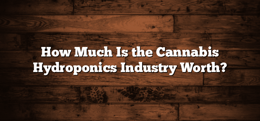 How Much Is the Cannabis Hydroponics Industry Worth?