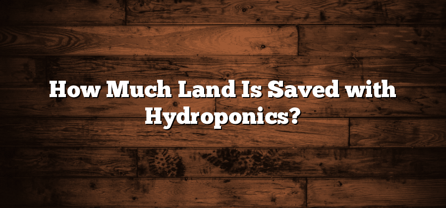 How Much Land Is Saved with Hydroponics?