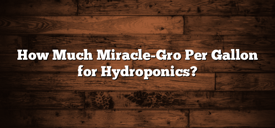 How Much Miracle-Gro Per Gallon for Hydroponics?