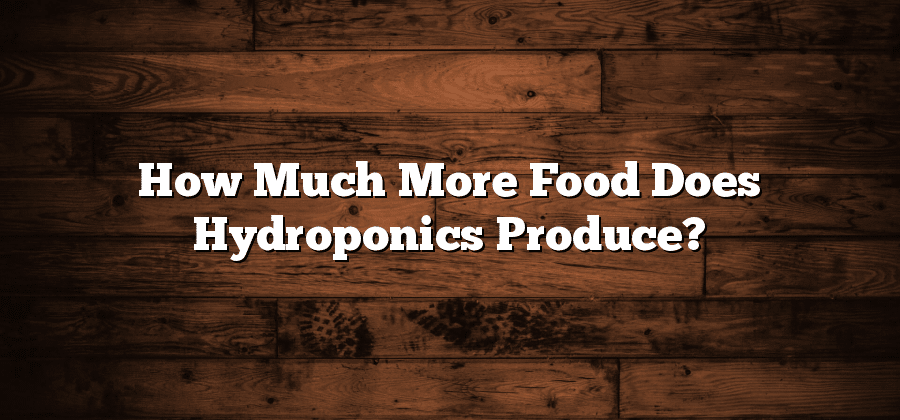 How Much More Food Does Hydroponics Produce?