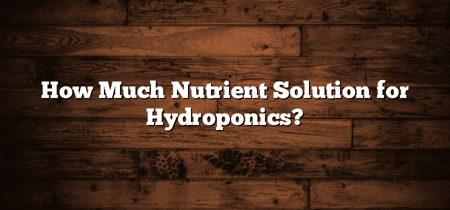 How Much Nutrient Solution for Hydroponics?