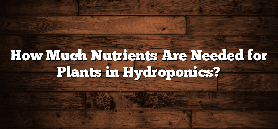 How Much Nutrients Are Needed for Plants in Hydroponics?