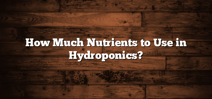 How Much Nutrients to Use in Hydroponics?