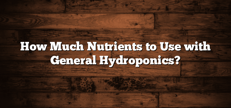 How Much Nutrients to Use with General Hydroponics?