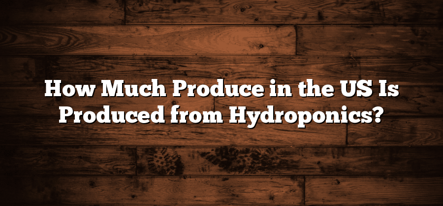 How Much Produce in the US Is Produced from Hydroponics?