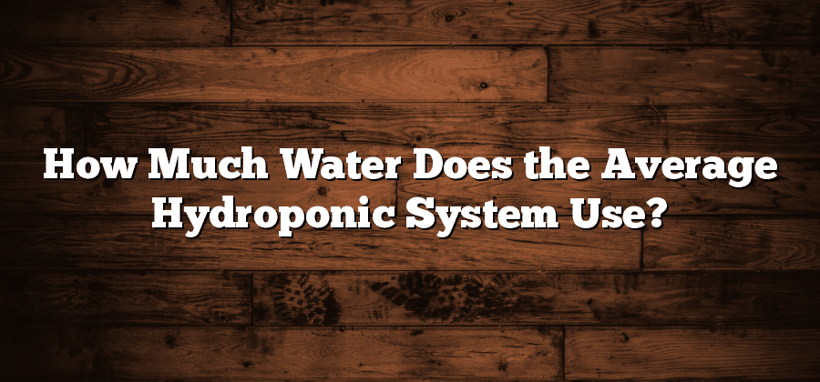 How Much Water Does the Average Hydroponic System Use?