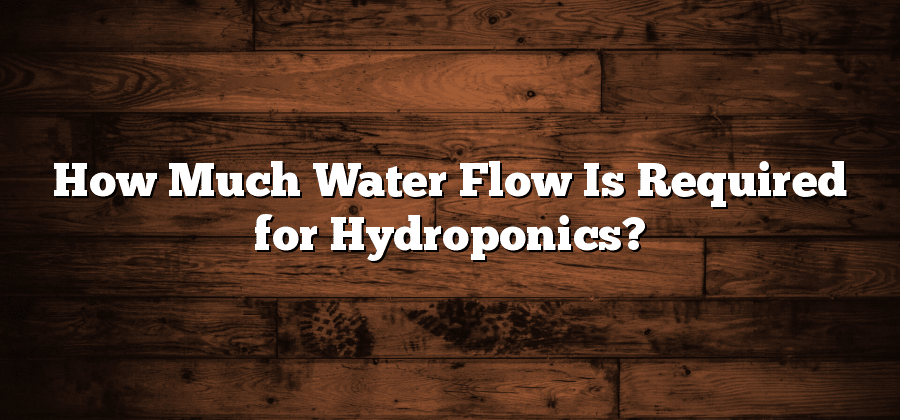 How Much Water Flow Is Required for Hydroponics?