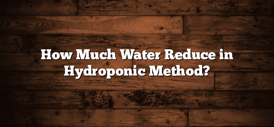 How Much Water Reduce in Hydroponic Method?