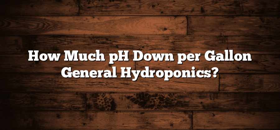 How Much pH Down per Gallon General Hydroponics?