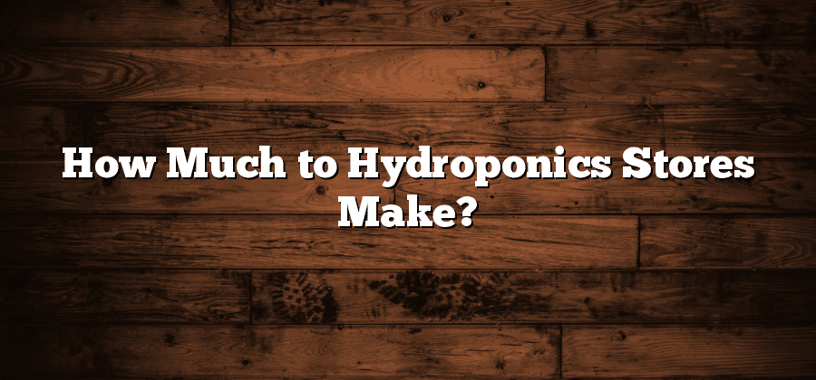 How Much to Hydroponics Stores Make?