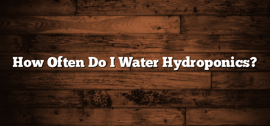 How Often Do I Water Hydroponics?