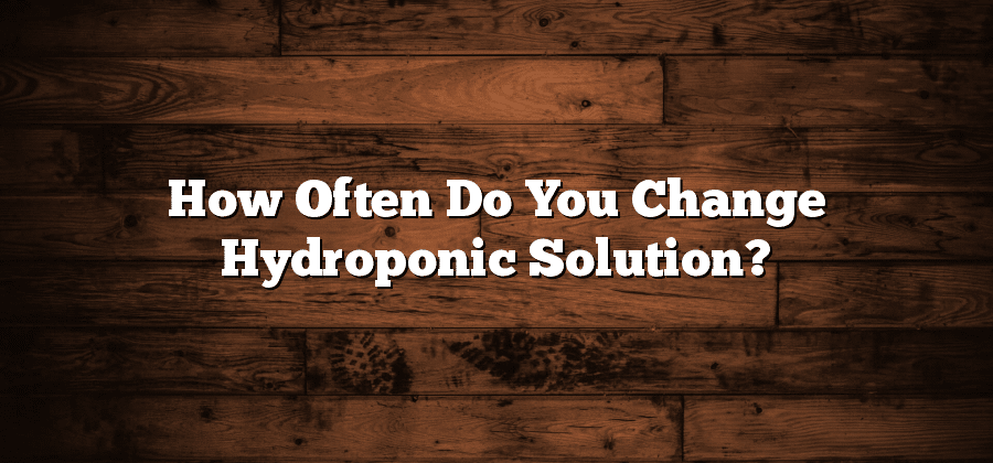 How Often Do You Change Hydroponic Solution?