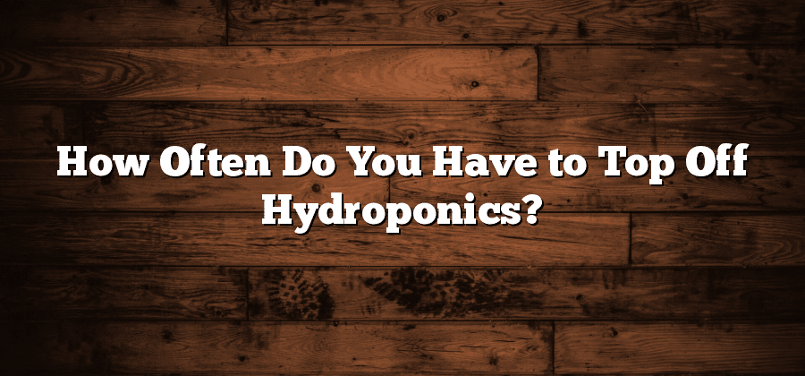 How Often Do You Have to Top Off Hydroponics?