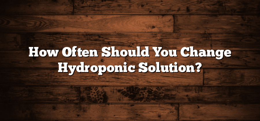 How Often Should You Change Hydroponic Solution?