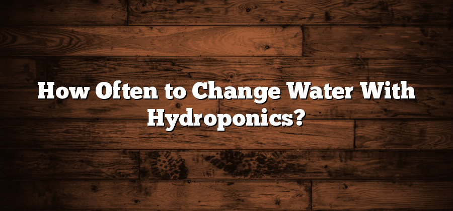 How Often to Change Water With Hydroponics?