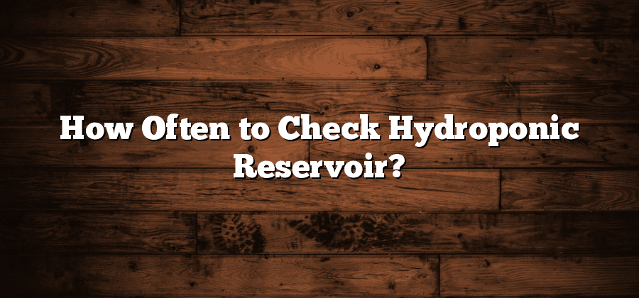 How Often to Check Hydroponic Reservoir?