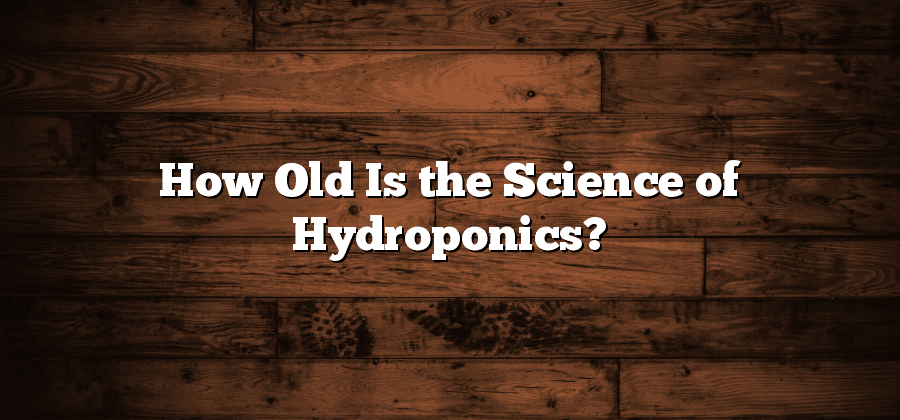 How Old Is the Science of Hydroponics?