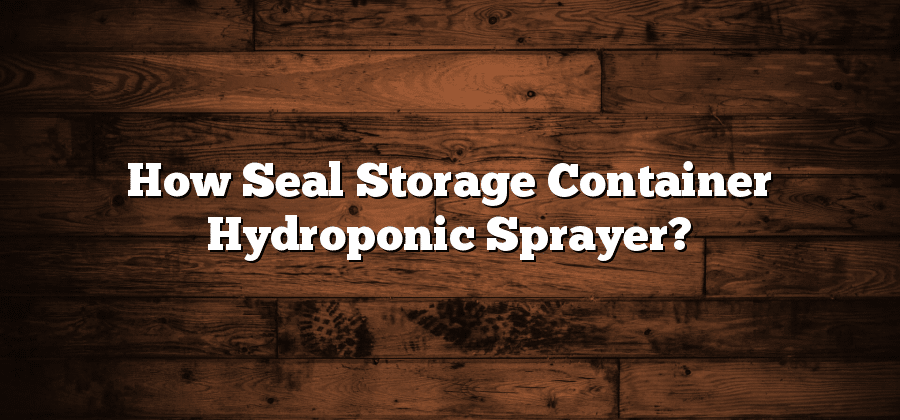 How Seal Storage Container Hydroponic Sprayer?