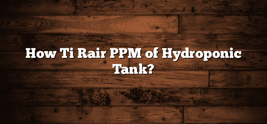 How Ti Rair PPM of Hydroponic Tank?