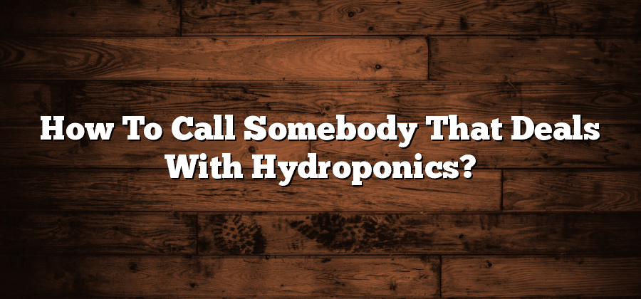 How To Call Somebody That Deals With Hydroponics?